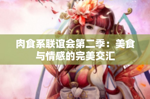 肉食系联谊会第二季：美食与情感的完美交汇