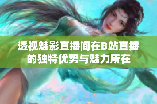 透视魅影直播间在B站直播的独特优势与魅力所在