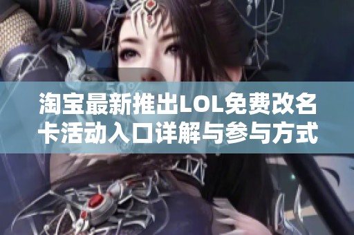 淘宝最新推出LOL免费改名卡活动入口详解与参与方式