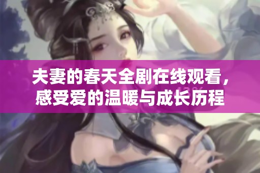 夫妻的春天全剧在线观看，感受爱的温暖与成长历程