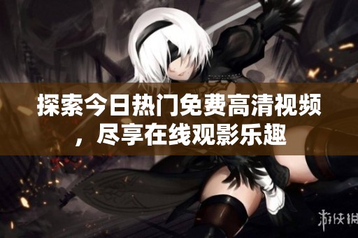 探索今日热门免费高清视频，尽享在线观影乐趣