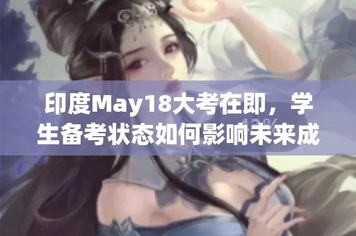 印度May18大考在即，学生备考状态如何影响未来成长