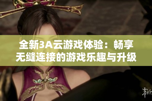 全新3A云游戏体验：畅享无缝连接的游戏乐趣与升级效果