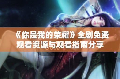 《你是我的荣耀》全剧免费观看资源与观看指南分享