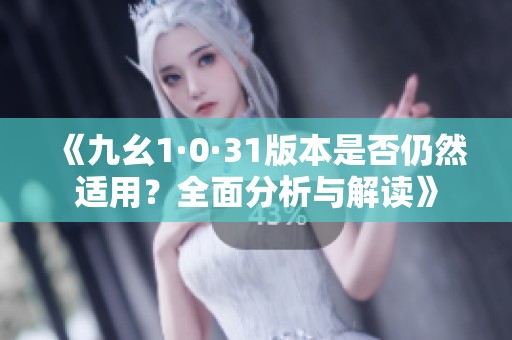 《九幺1·0·31版本是否仍然适用？全面分析与解读》