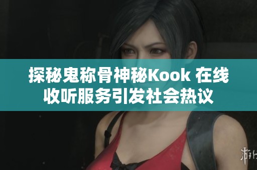探秘鬼称骨神秘Kook 在线收听服务引发社会热议