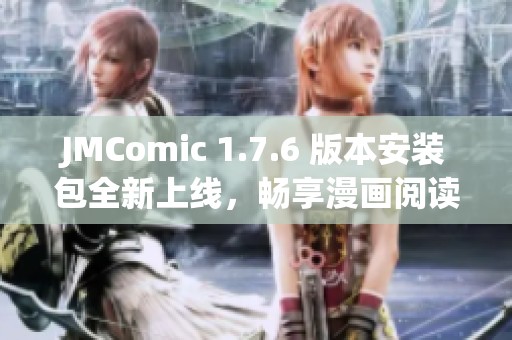 JMComic 1.7.6 版本安装包全新上线，畅享漫画阅读新体验