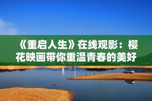 《重启人生》在线观影：樱花映画带你重温青春的美好时光