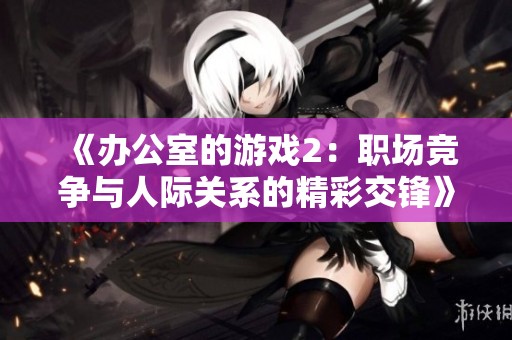 《办公室的游戏2：职场竞争与人际关系的精彩交锋》