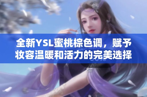 全新YSL蜜桃棕色调，赋予妆容温暖和活力的完美选择