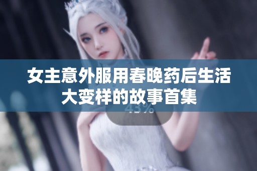 女主意外服用春晚药后生活大变样的故事首集
