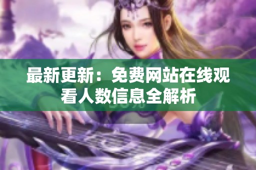 最新更新：免费网站在线观看人数信息全解析
