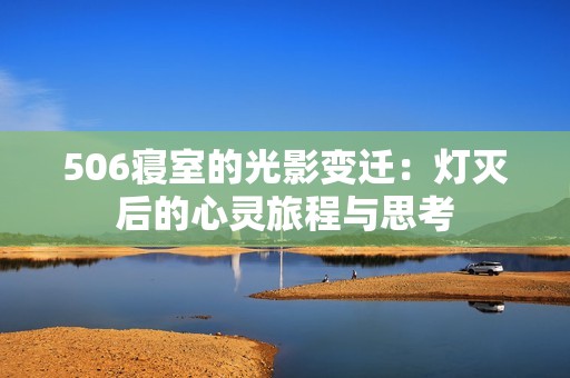 506寝室的光影变迁：灯灭后的心灵旅程与思考