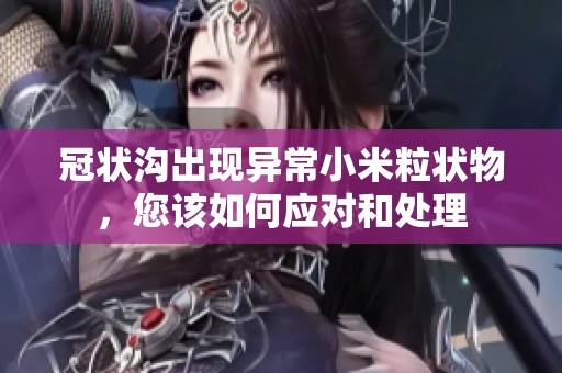 冠状沟出现异常小米粒状物，您该如何应对和处理