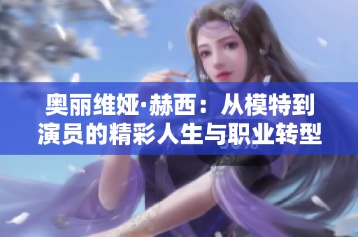 奥丽维娅·赫西：从模特到演员的精彩人生与职业转型揭秘