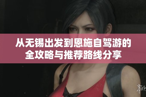 从无锡出发到恩施自驾游的全攻略与推荐路线分享