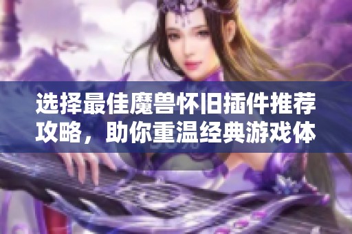 选择最佳魔兽怀旧插件推荐攻略，助你重温经典游戏体验