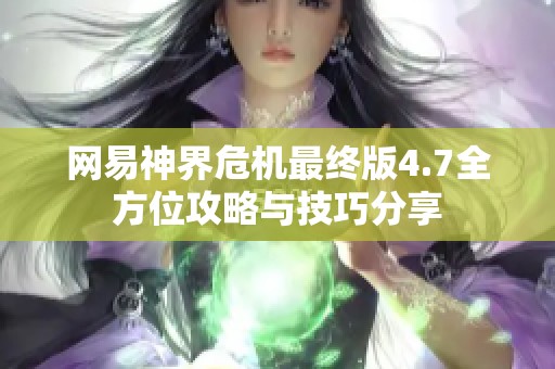 网易神界危机最终版4.7全方位攻略与技巧分享