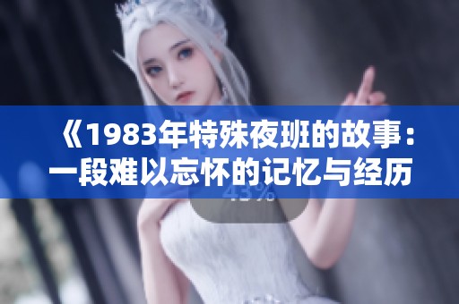 《1983年特殊夜班的故事：一段难以忘怀的记忆与经历》
