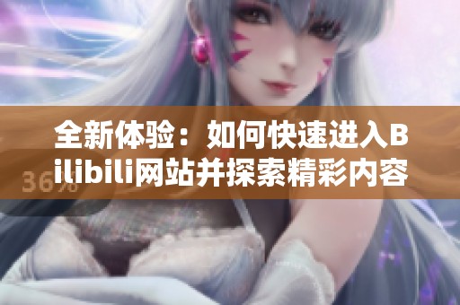 全新体验：如何快速进入Bilibili网站并探索精彩内容