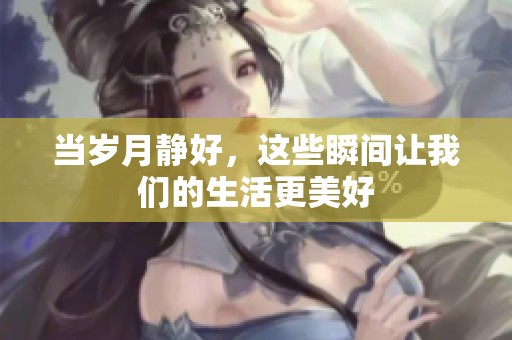 当岁月静好，这些瞬间让我们的生活更美好