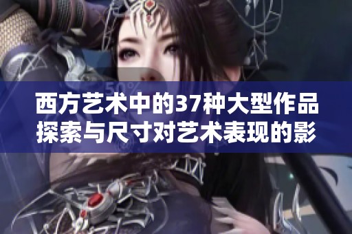西方艺术中的37种大型作品探索与尺寸对艺术表现的影响