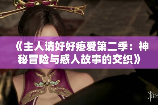 《主人请好好疼爱第二季：神秘冒险与感人故事的交织》