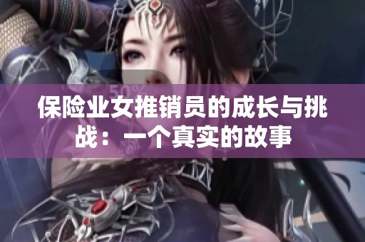 保险业女推销员的成长与挑战：一个真实的故事