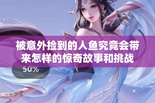 被意外捡到的人鱼究竟会带来怎样的惊奇故事和挑战