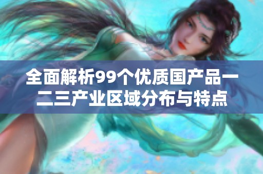 全面解析99个优质国产品一二三产业区域分布与特点