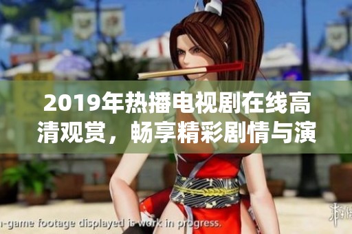 2019年热播电视剧在线高清观赏，畅享精彩剧情与演绎魅力