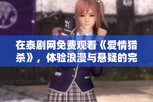 在泰剧网免费观看《爱情猎杀》，体验浪漫与悬疑的完美结合