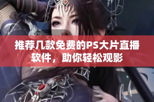 推荐几款免费的PS大片直播软件，助你轻松观影