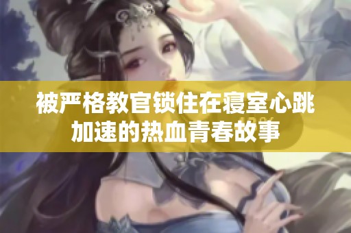 被严格教官锁住在寝室心跳加速的热血青春故事