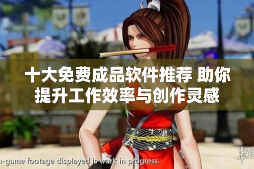 十大免费成品软件推荐 助你提升工作效率与创作灵感