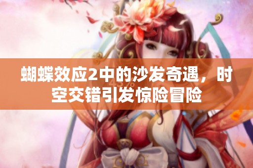 蝴蝶效应2中的沙发奇遇，时空交错引发惊险冒险