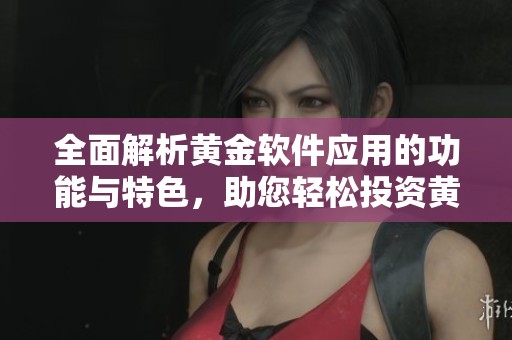 全面解析黄金软件应用的功能与特色，助您轻松投资黄金市场
