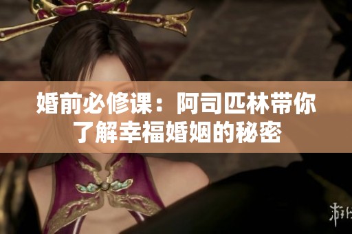 婚前必修课：阿司匹林带你了解幸福婚姻的秘密