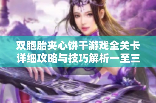 双胞胎夹心饼干游戏全关卡详细攻略与技巧解析一至三章