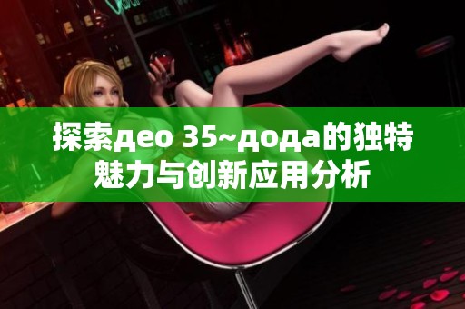 探索део 35~дода的独特魅力与创新应用分析