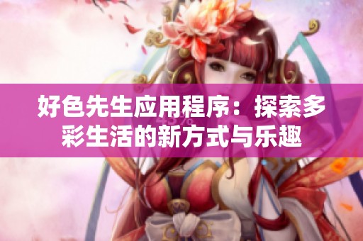 好色先生应用程序：探索多彩生活的新方式与乐趣