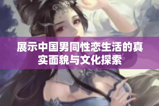 展示中国男同性恋生活的真实面貌与文化探索
