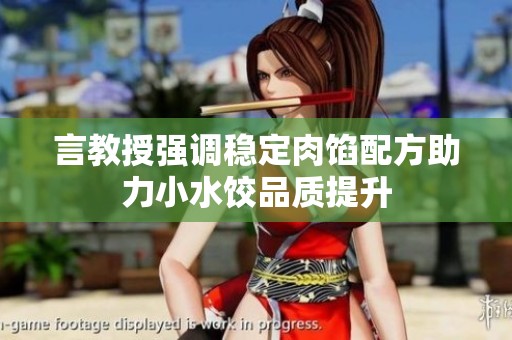 言教授强调稳定肉馅配方助力小水饺品质提升