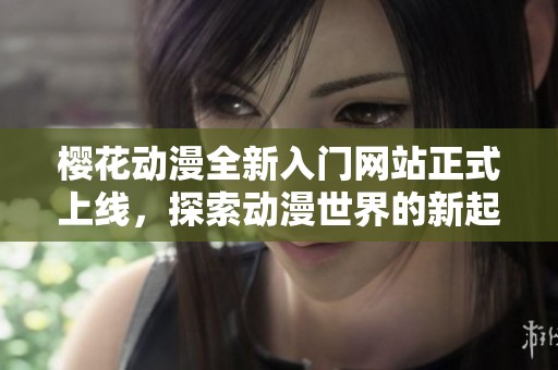 樱花动漫全新入门网站正式上线，探索动漫世界的新起点