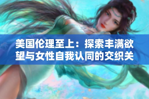美国伦理至上：探索丰满欲望与女性自我认同的交织关系