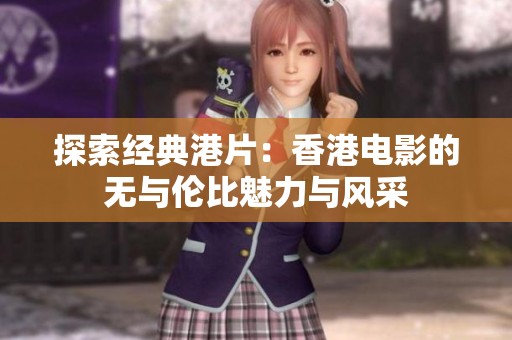 探索经典港片：香港电影的无与伦比魅力与风采