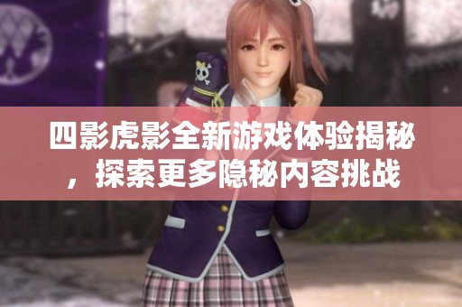四影虎影全新游戏体验揭秘，探索更多隐秘内容挑战