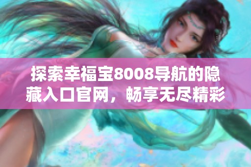 探索幸福宝8008导航的隐藏入口官网，畅享无尽精彩