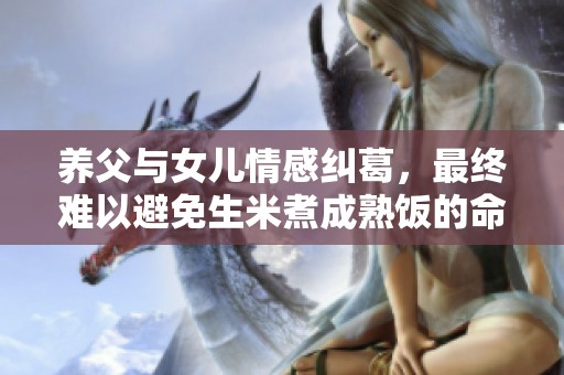 养父与女儿情感纠葛，最终难以避免生米煮成熟饭的命运