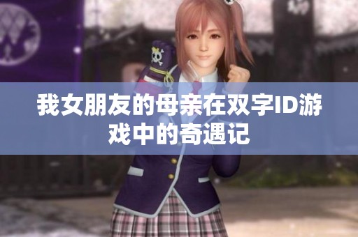 我女朋友的母亲在双字ID游戏中的奇遇记